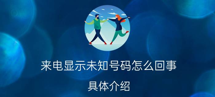 来电显示未知号码怎么回事 具体介绍